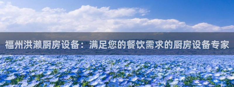 百度一下尊龙：福州洪濑厨房设备：满足您的餐饮需求的厨房设备专