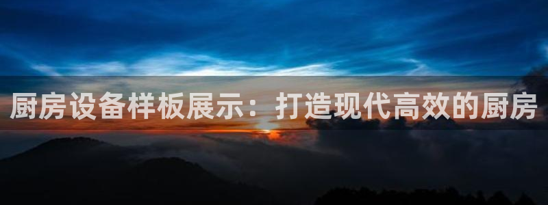 尊龙游戏app官方网站：厨房设备样板展示