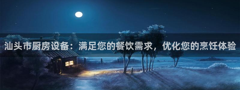 z6尊龙官网平台下载：汕头市厨房设备：满足您的餐饮需求，优化