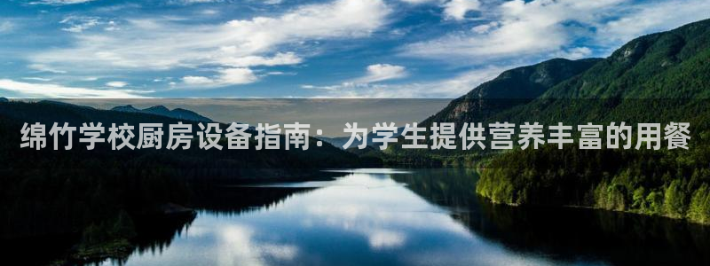 尊龙D88现金旧版：绵竹学校厨房设备指南：为学生提供营养丰富