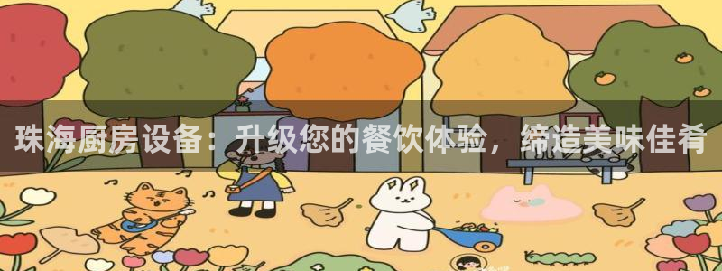 下载尊龙：珠海厨房设备：升级您的餐饮体验，缔造美味佳肴