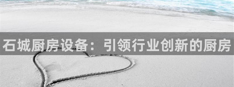 尊龙凯时不给提款：石城厨房设备：引领行业创新的厨房