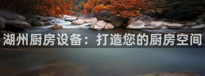 尊龙凯时人生就是搏官：湖州厨房设备：打造您的厨房空间