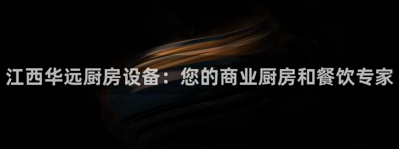 KB88凯时官网登录：江西华远厨房设备：您的商业厨房和餐饮专