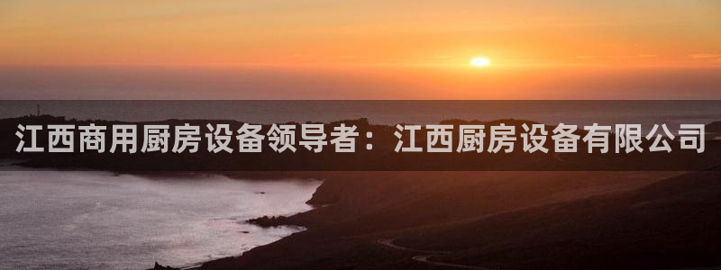 尊龙 下载：江西商用厨房设备领导者：江西厨房设备有限公司