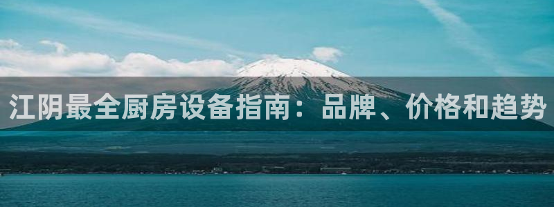 尊龙,人生就是搏：江阴最全厨房设备指南：品牌、价格和趋势