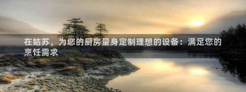 尊龙d88现金关注ag发财网：在姑苏，为您的厨房量身定制理想