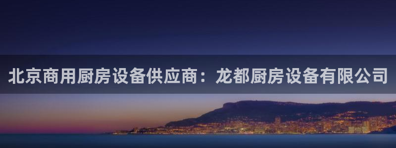 凯时登录：北京商用厨房设备供应商：龙都厨房设备有限公司