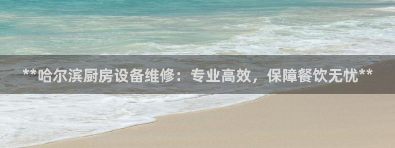 尊龙凯时人生就是博·(中国)官网首页：**哈尔滨厨房设备维修