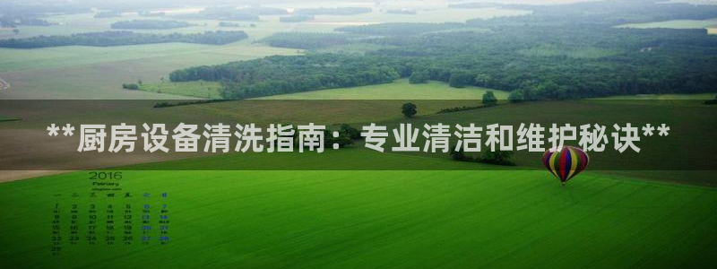 尊龙凯时 - 人生就是搏!提款怎么样：**厨房设备清洗指南：