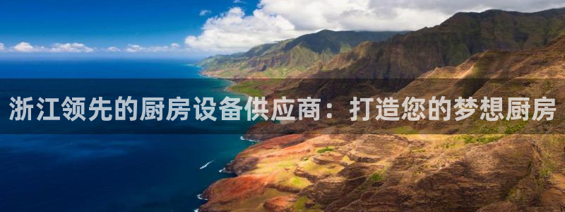 尊龙d88官网去来就送38：浙江领先的厨房设备供应商：打造您